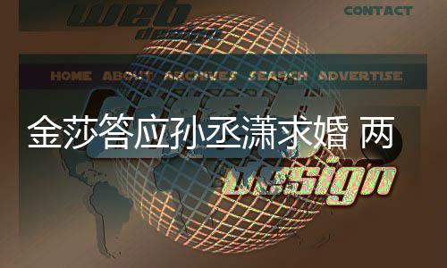 潇求相差两人答应婚 金莎孙丞岁